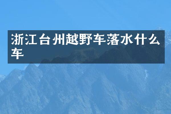 浙江台州越野车落水什么车
