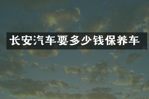 长安汽车要多少钱保养车