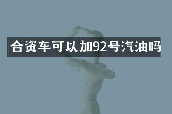 合资车可以加92号汽油吗