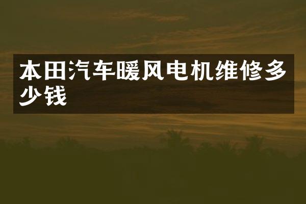 本田汽车暖风电机维修多少钱