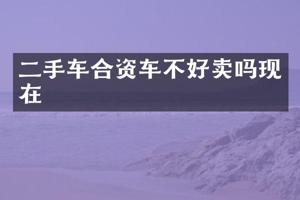 二手车合资车不好卖吗现在