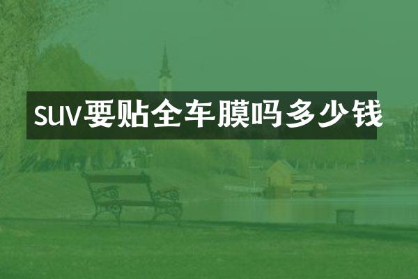 suv要贴全车膜吗多少钱