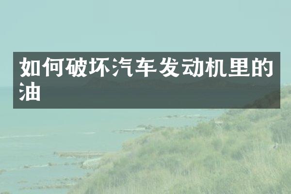 如何破坏汽车发动机里的油