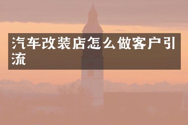 汽车改装店怎么做客户引流