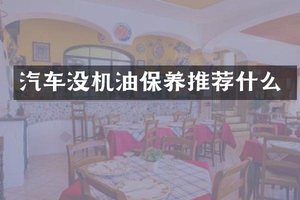 汽车没机油保养推荐什么