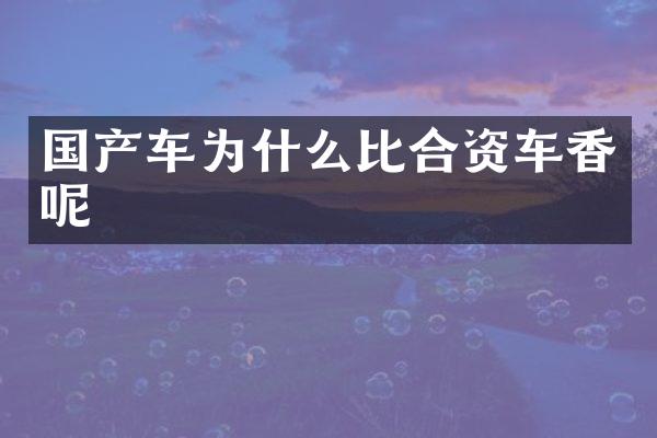 国产车为什么比合资车香呢