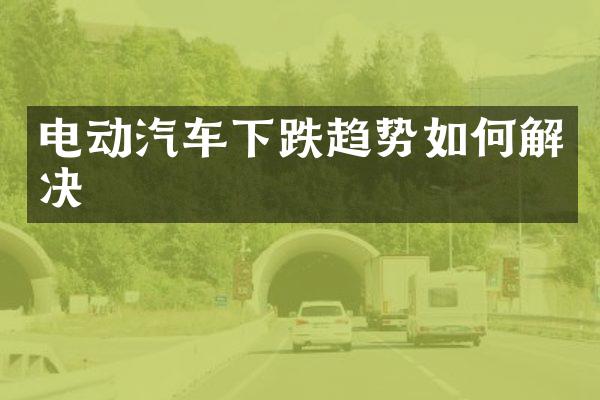 电动汽车下跌趋势如何解决