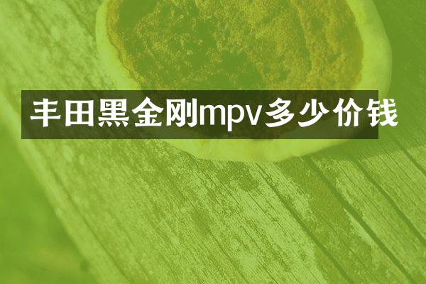 丰田黑金刚mpv多少价钱