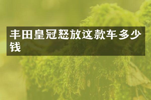 丰田皇冠怒放这款车多少钱