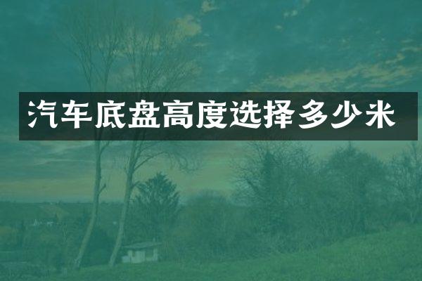 汽车底盘高度选择多少米