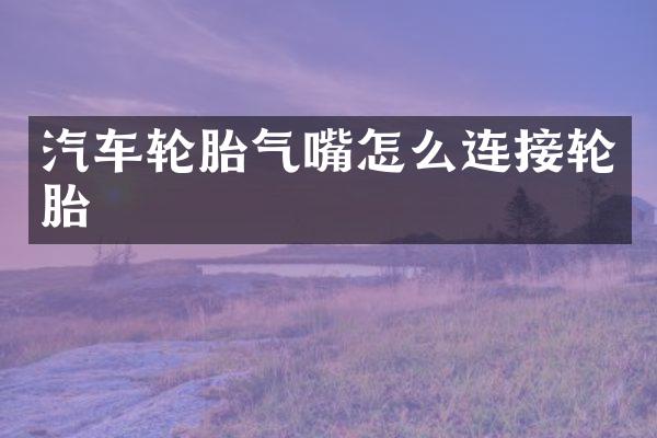 汽车轮胎气嘴怎么连接轮胎