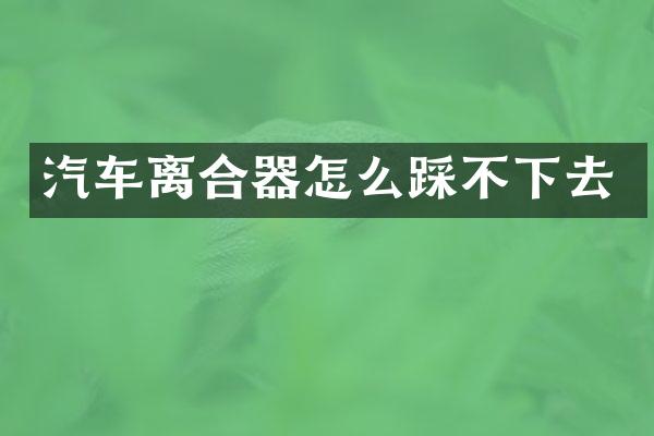 汽车离合器怎么踩不下去