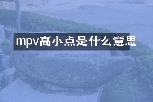 mpv高小点是什么意思