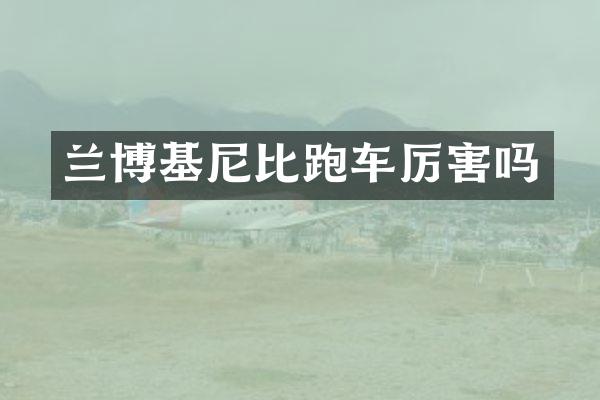 兰博基尼比跑车厉害吗