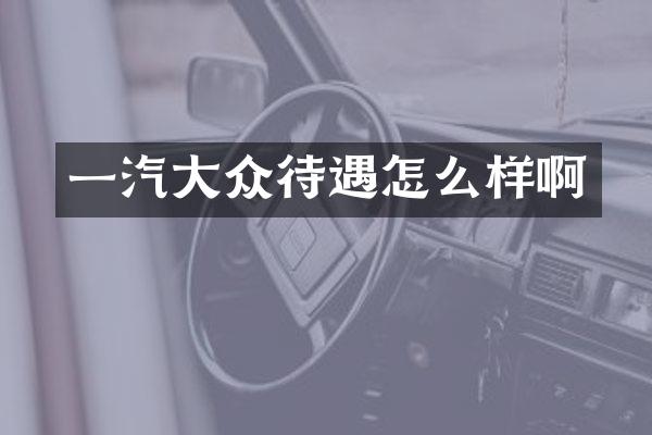 一汽大众待遇怎么样啊