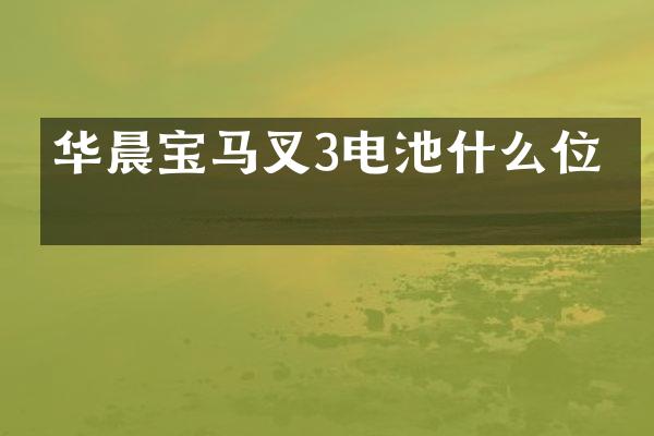 华晨宝马叉3电池什么位置