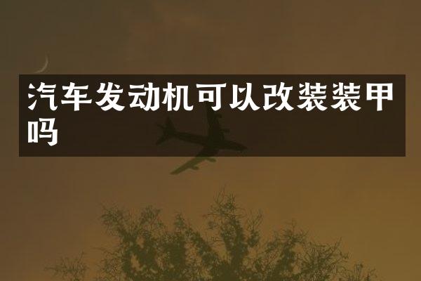 汽车发动机可以改装装甲吗
