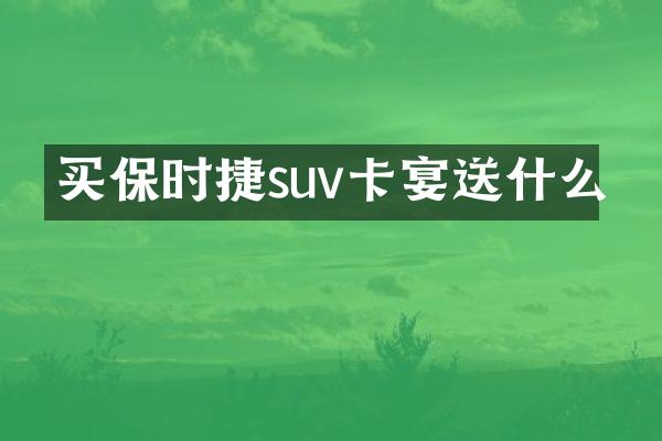 买保时捷suv卡宴送什么