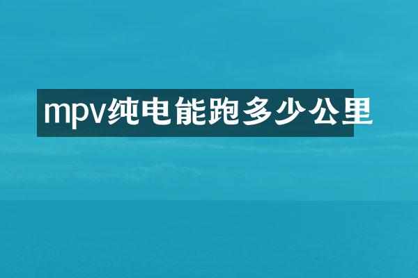 mpv纯电能跑多少公里