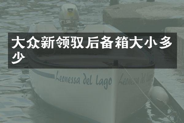 大众新领驭后备箱大小多少