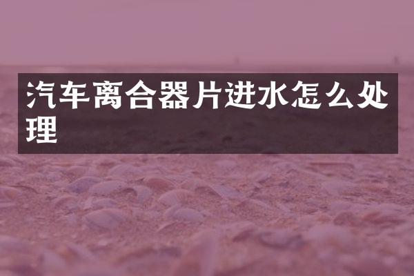 汽车离合器片进水怎么处理