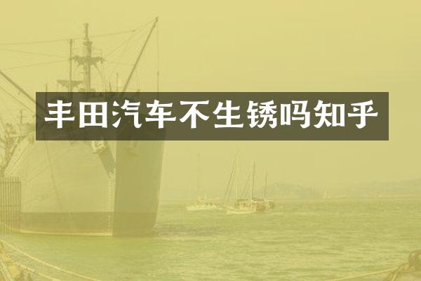 丰田汽车不生锈吗知乎