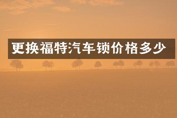 更换福特汽车锁价格多少