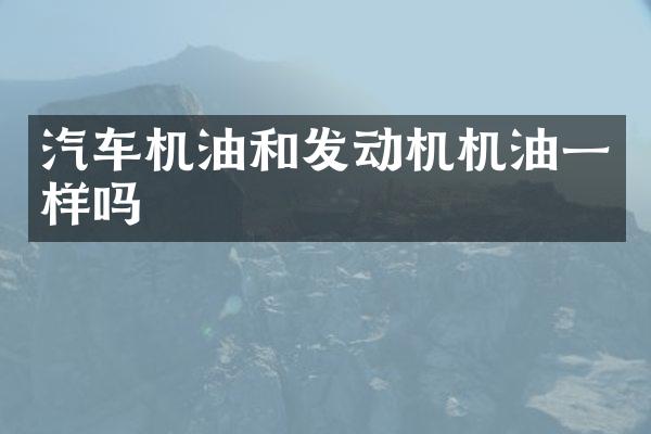 汽车机油和发动机机油一样吗