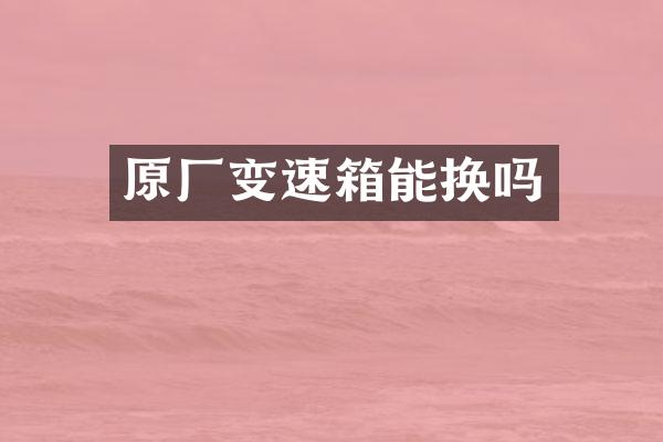 原厂变速箱能换吗