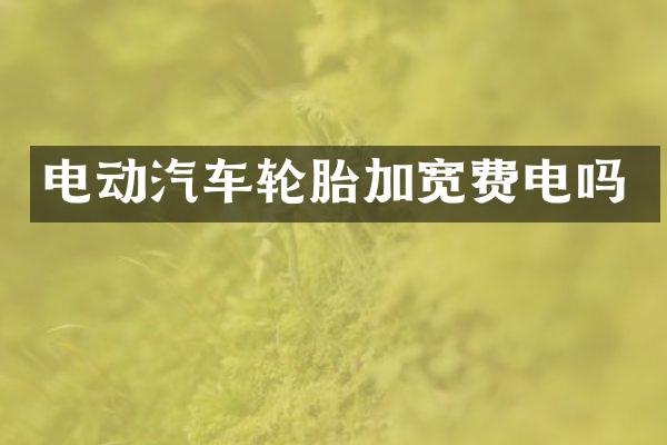 电动汽车轮胎加宽费电吗
