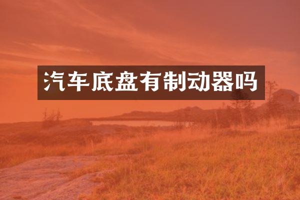 汽车底盘有制动器吗