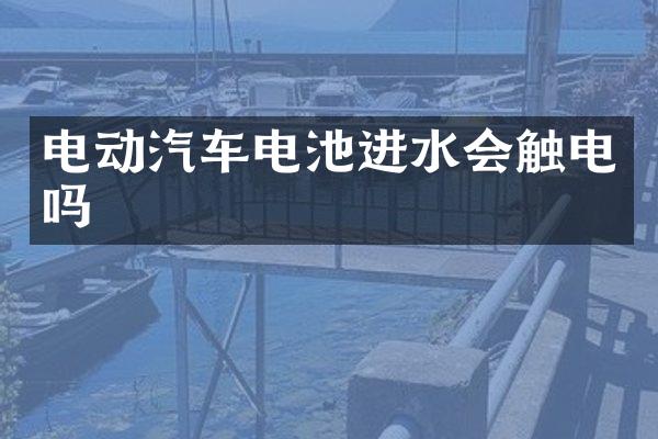 电动汽车电池进水会触电吗