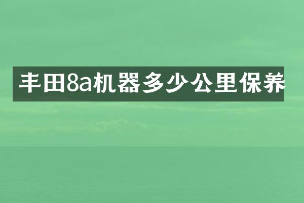 丰田8a机器多少公里保养