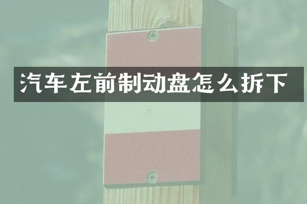 汽车左前制动盘怎么拆下