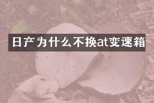 日产为什么不换at变速箱