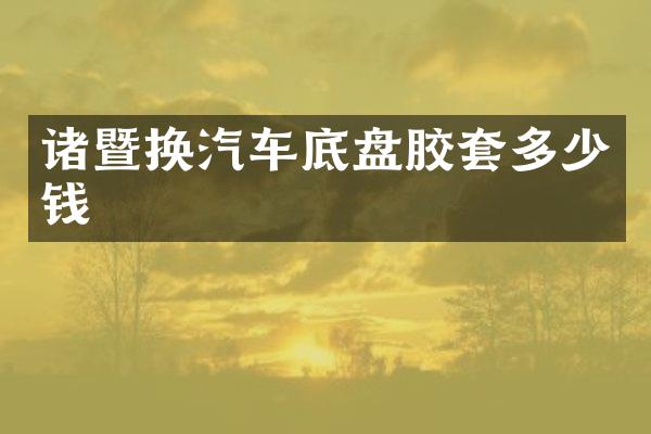 诸暨换汽车底盘胶套多少钱