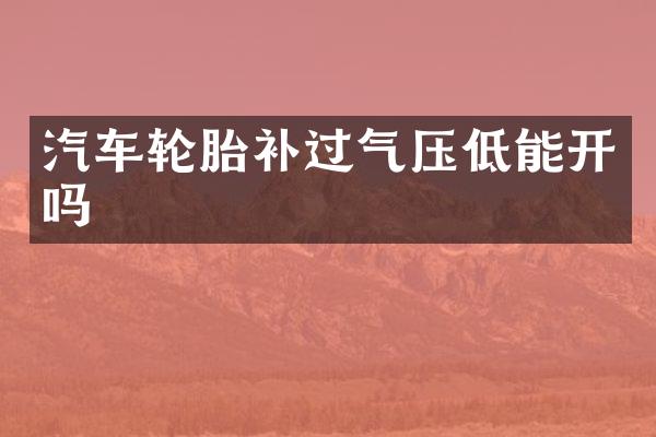 汽车轮胎补过气压低能开吗