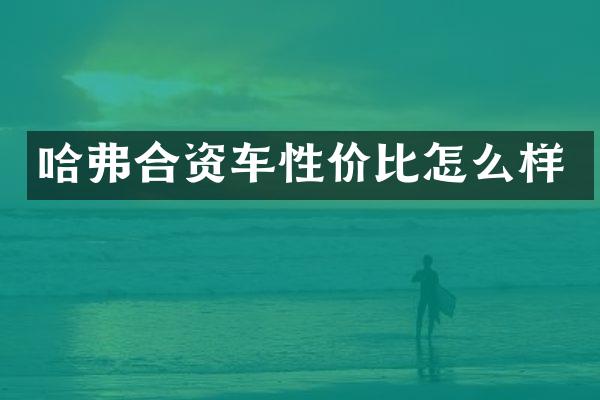 哈弗合资车性价比怎么样