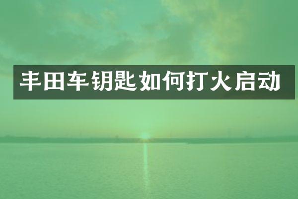 丰田车钥匙如何打火启动