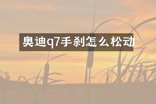 奥迪q7手刹怎么松动