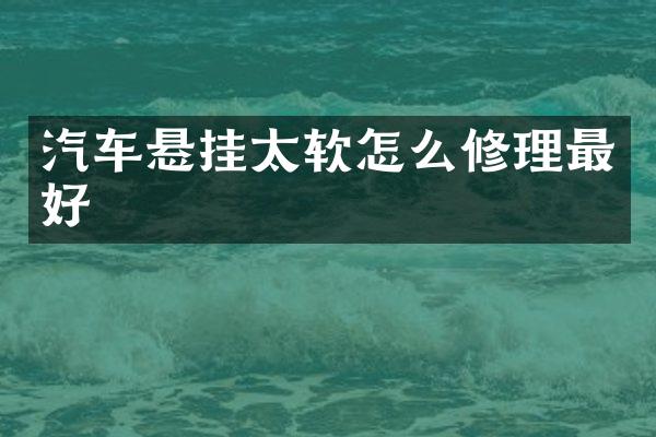 汽车悬挂太软怎么修理最好
