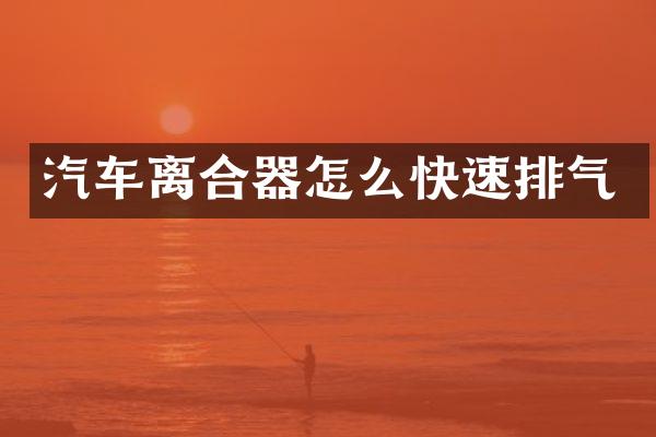 汽车离合器怎么快速排气
