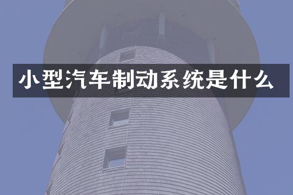 小型汽车制动系统是什么