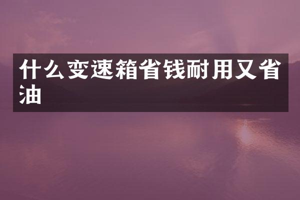 什么变速箱省钱耐用又省油