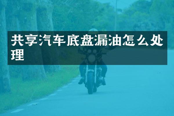 共享汽车底盘漏油怎么处理
