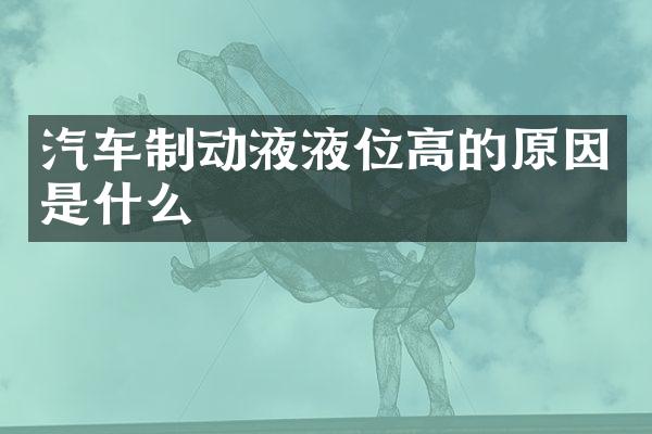汽车制动液液位高的原因是什么