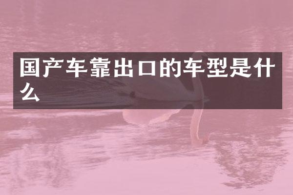 国产车靠出口的车型是什么