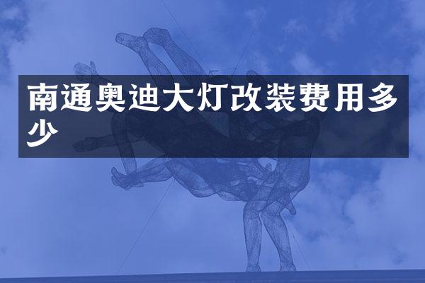 南通奥迪大灯改装费用多少