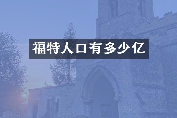 福特人口有多少亿