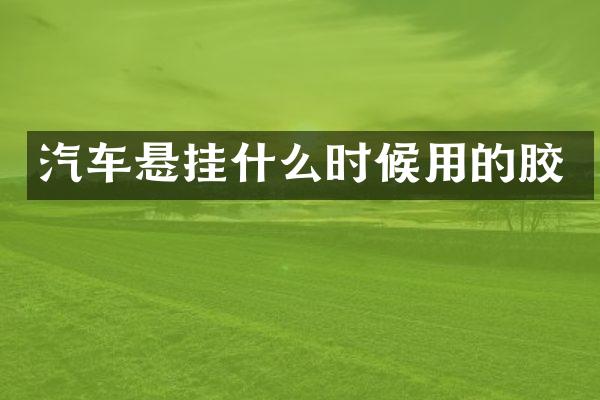 汽车悬挂什么时候用的胶